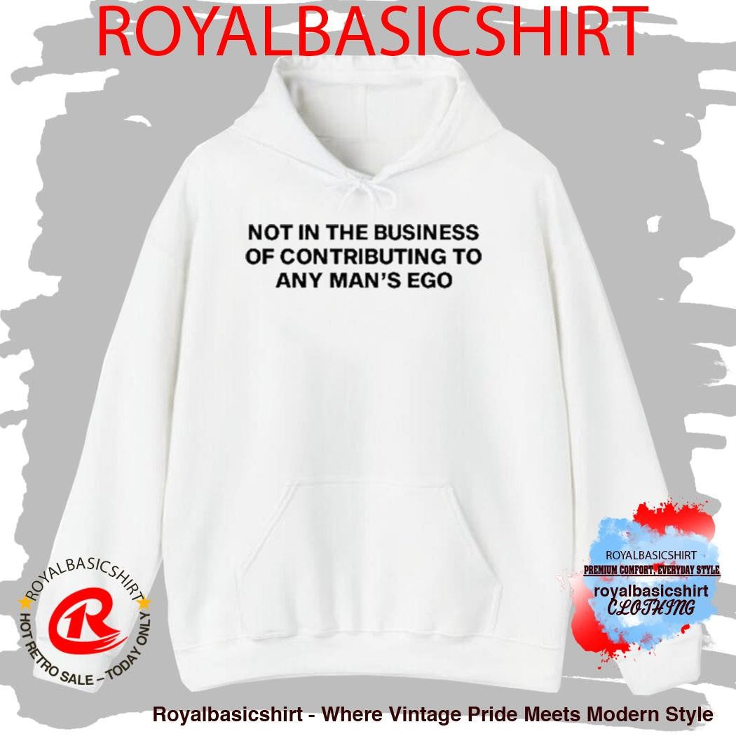 Not In The Business Of Contributing To Any Man’s Ego Shirt