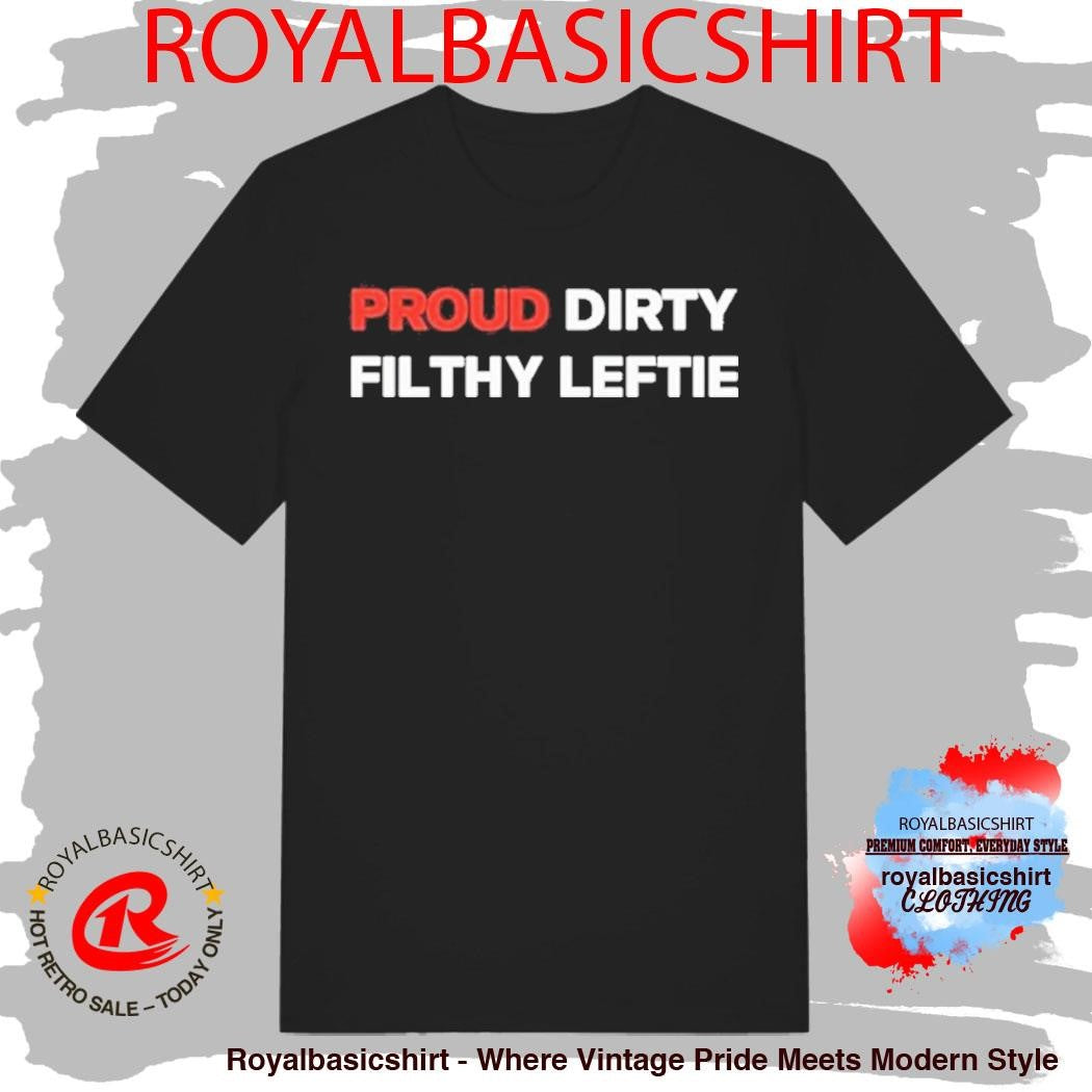 Proud Dirty Filthy Leftie Shirt