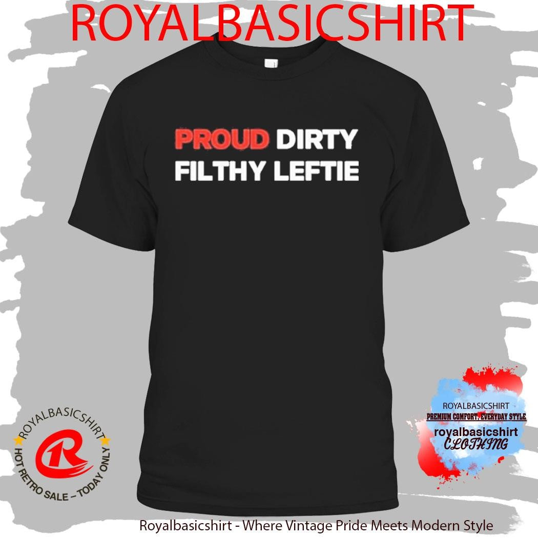 Proud Dirty Filthy Leftie Shirt