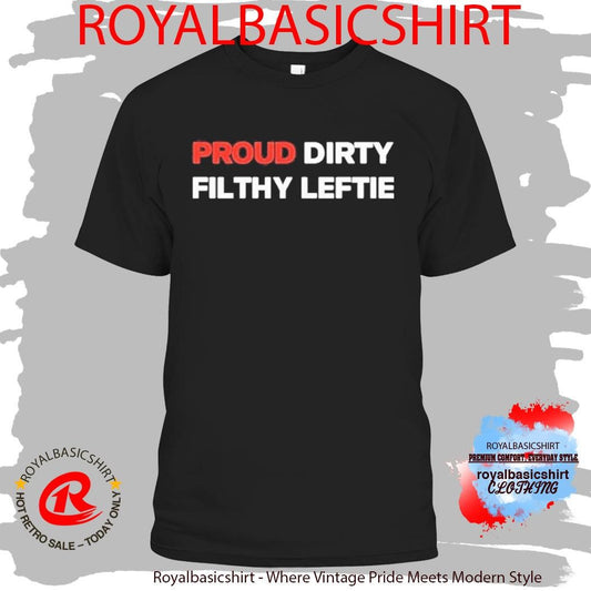 Proud Dirty Filthy Leftie Shirt