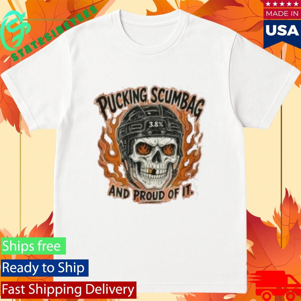 Pucking Scumbag And Proud Of It Shirt