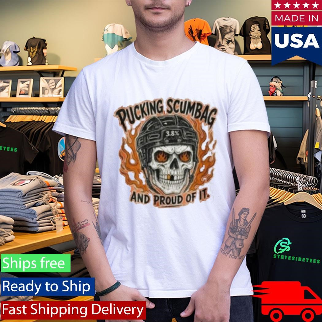 Pucking Scumbag And Proud Of It Shirt