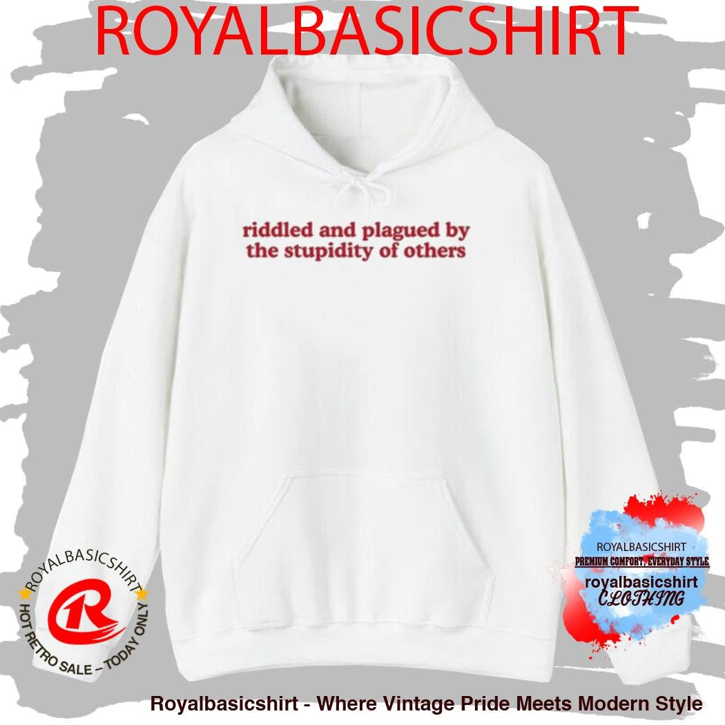 Riddled And Plagued By The Stupidity Of Others Shirt