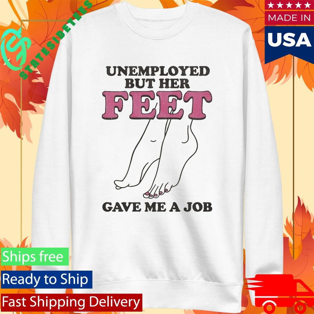 Unemployed But Her Feet Gave Me A Job Shirt