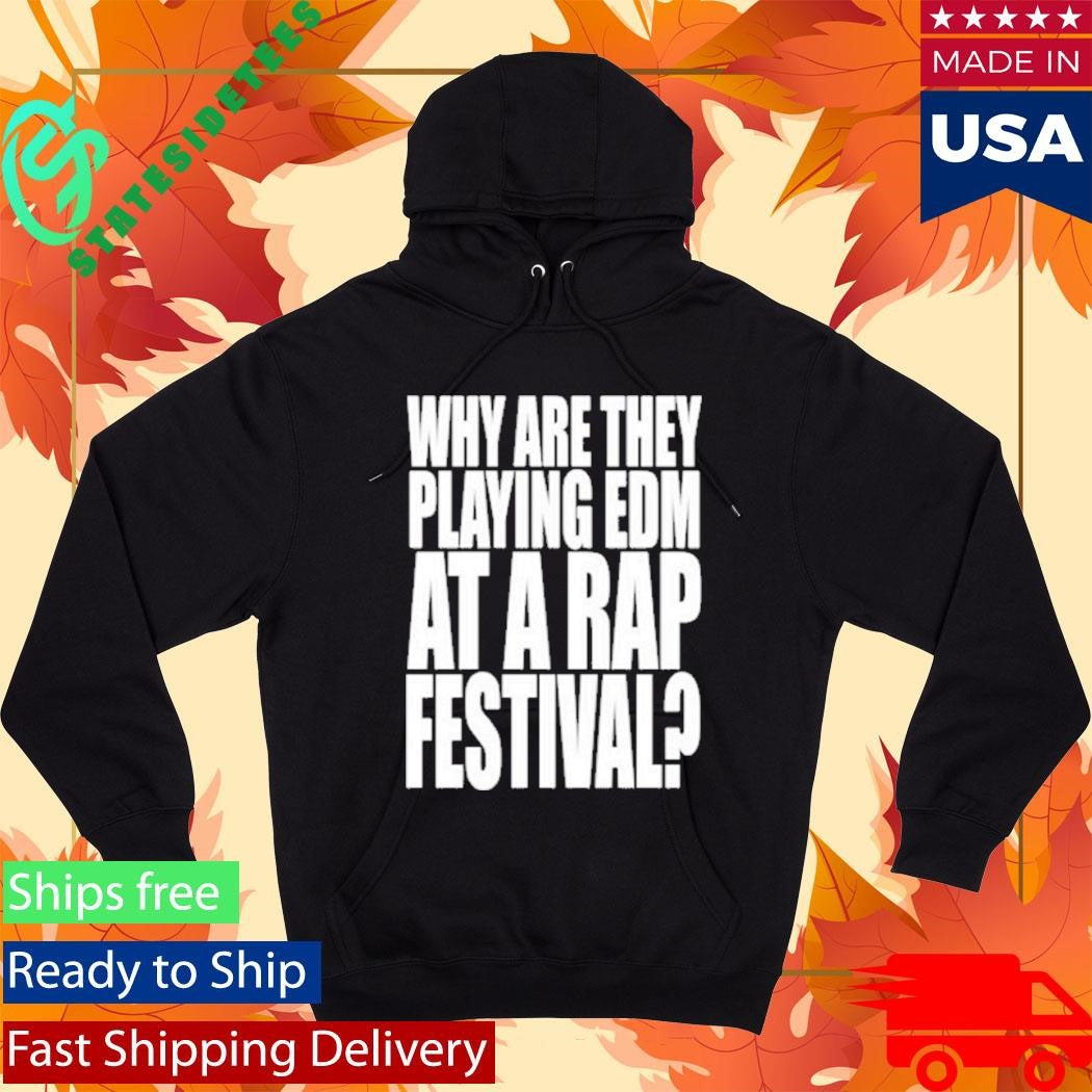 Why Are They Playing Edm At A Rap Festival Shirt