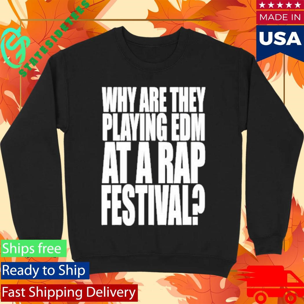 Why Are They Playing Edm At A Rap Festival Shirt