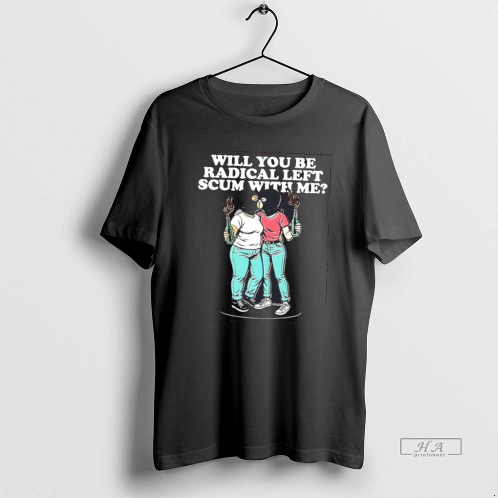 Official Will You Be Radical Left Scum With Me Tee