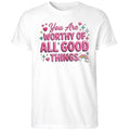 You Are Worthy Of All Good Things Shirt