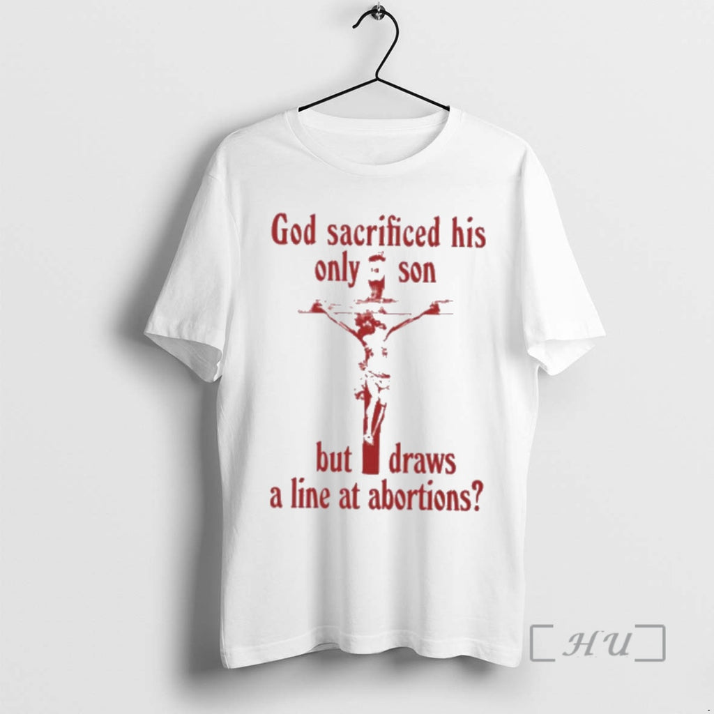 Officials God Sacrificed His Only Son But Draws A Line At Abortions Premium T Shirts