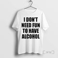 Officials I Dont Need Fun To Have Alcohol Text