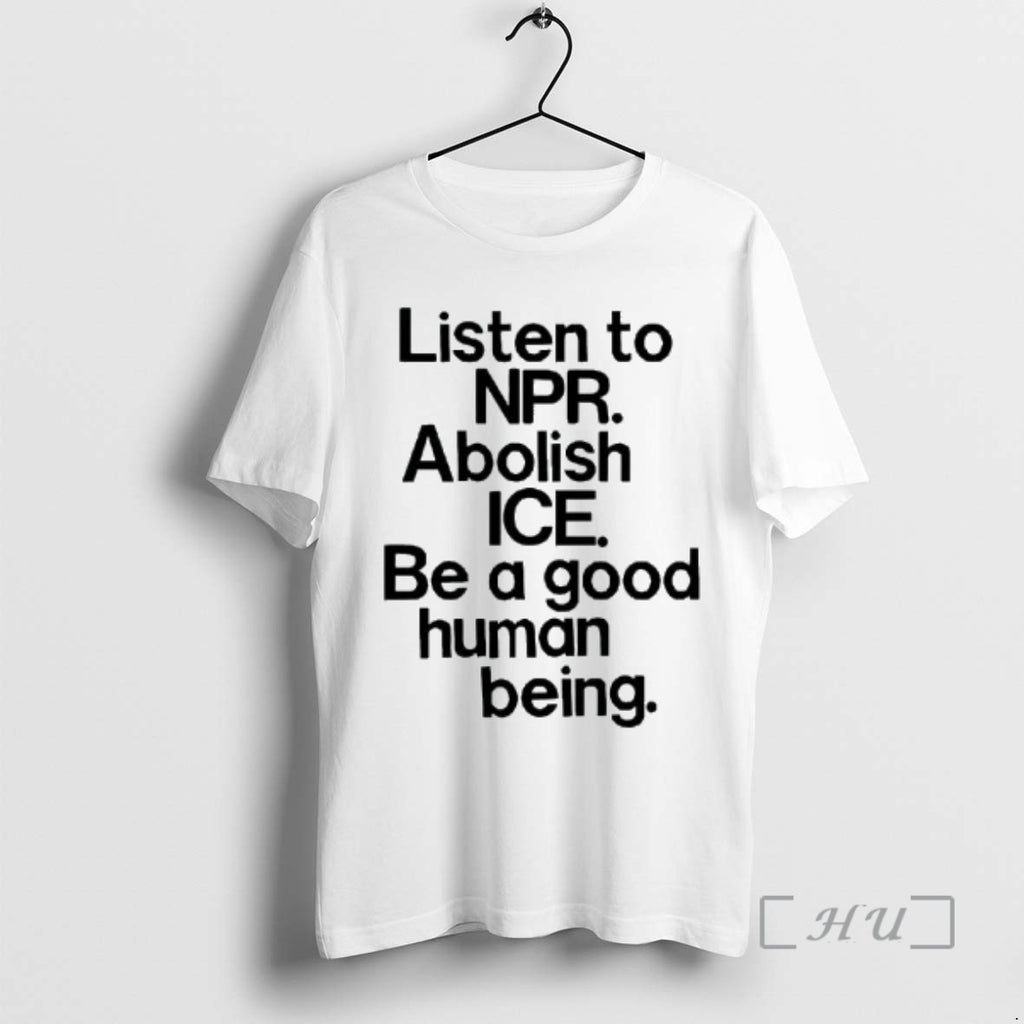 Officials Listen To Npr Abolish Ice Be A Good Human Being Text Premium T Shirts