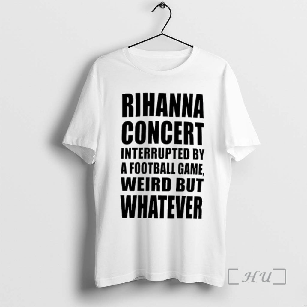 Officials Rihanna Concert Interrupted By A Football Game Weird But Whatever Premium T Shirts Sweater
