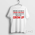 Officials Sometimes I Just Want To Throw Cow Poop Grow Up Premium T Shirts Sweater