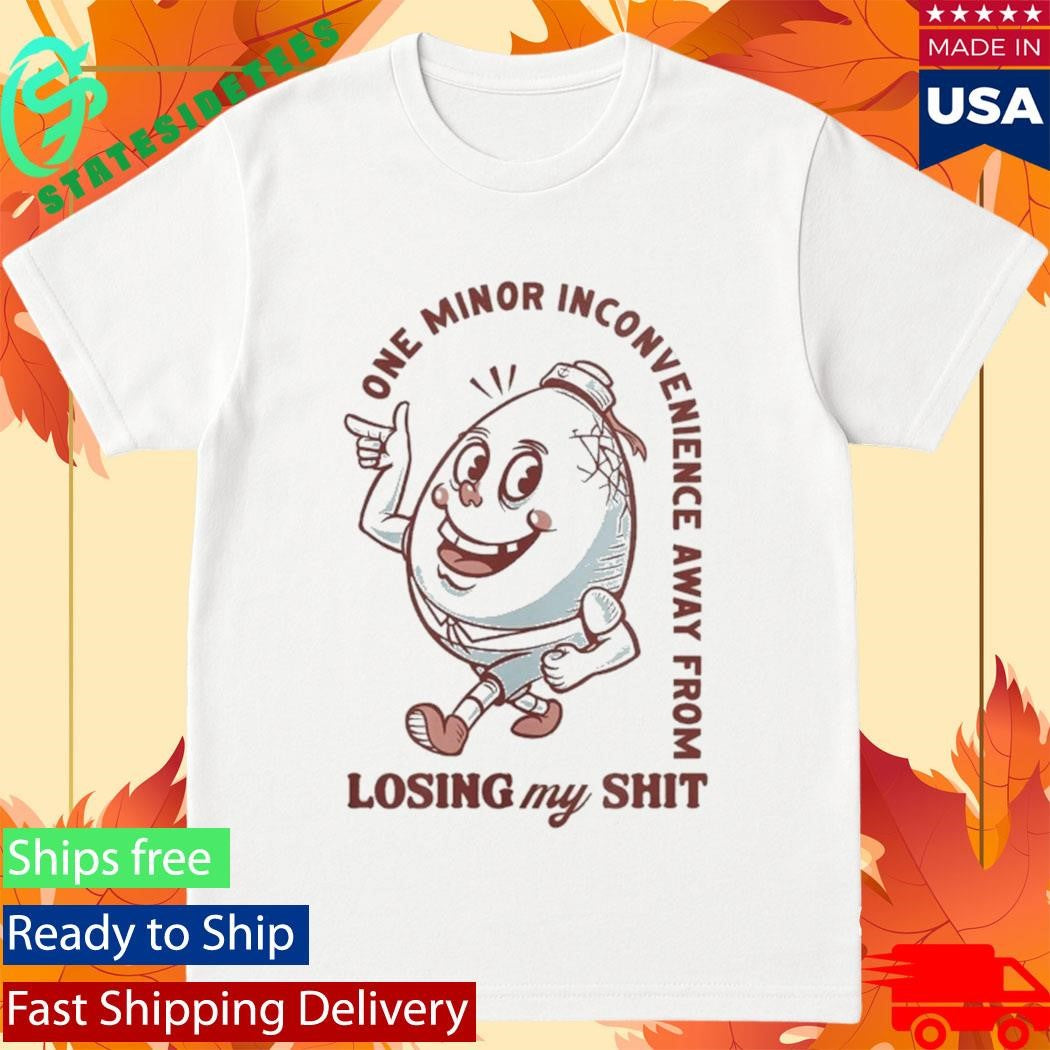 One Minor Inconvenience Away From Losing My Shit Shirt