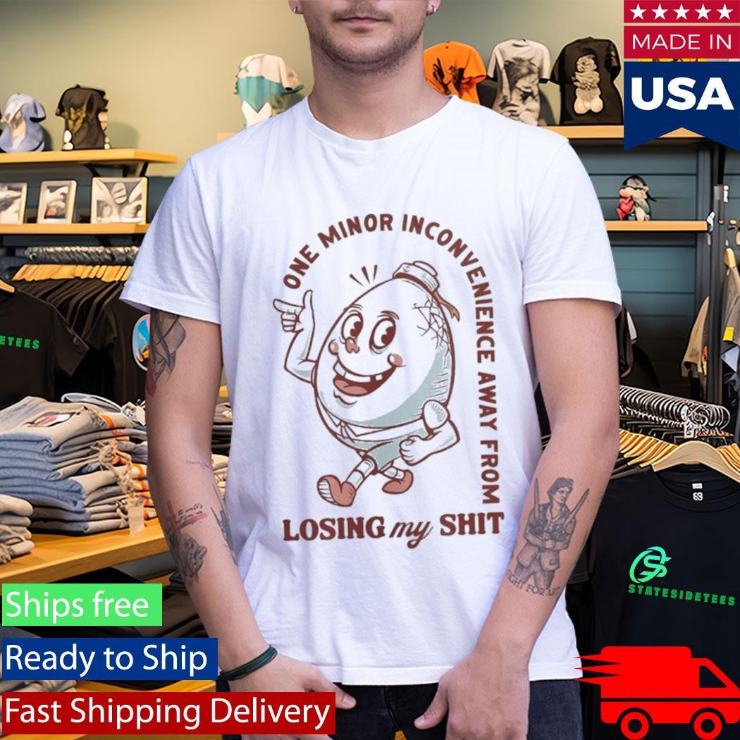 One Minor Inconvenience Away From Losing My Shit Shirt