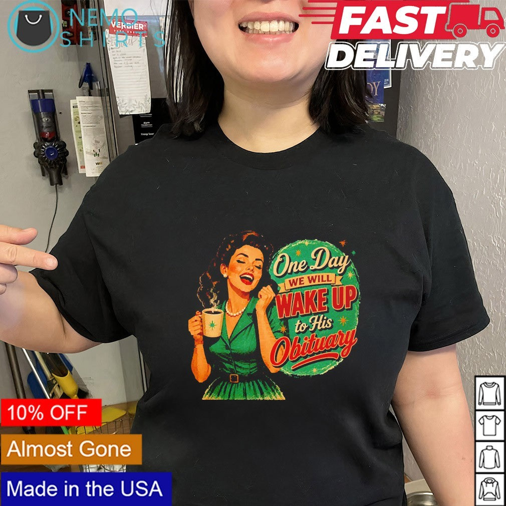 One day we will wake up to his obituary happy woman shirt