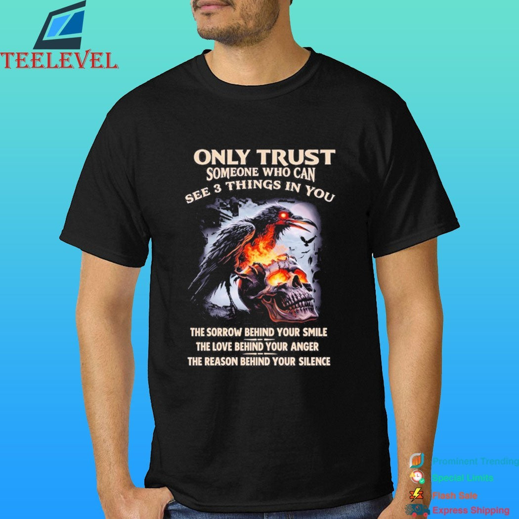 Only Trust Someone Who Can See 3 Things In You The Sorrow Behind Your Smile The Love Behind Your Anger The Reason Behind Your Silence Crow And Skull Fire Shirt