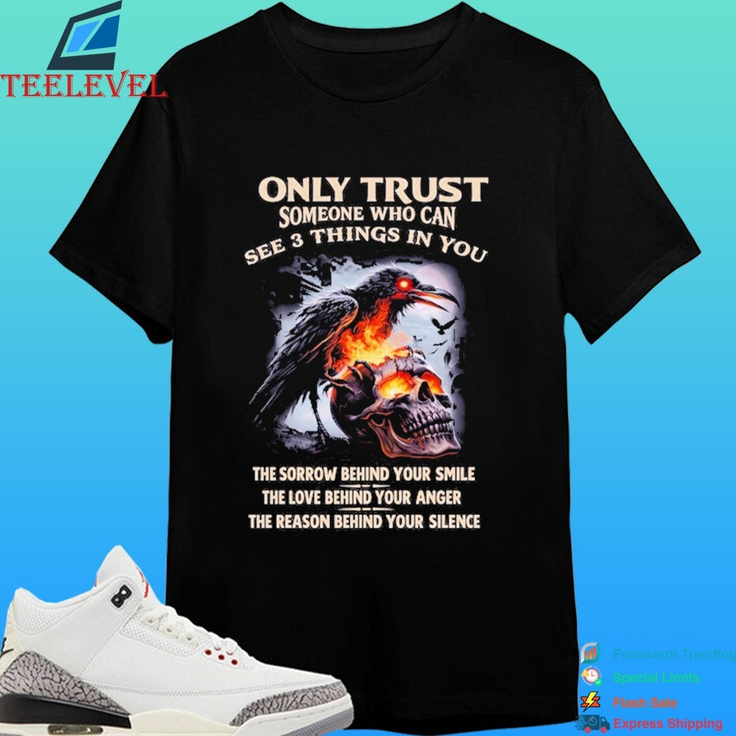 Only Trust Someone Who Can See 3 Things In You The Sorrow Behind Your Smile The Love Behind Your Anger The Reason Behind Your Silence Crow And Skull Fire Shirt