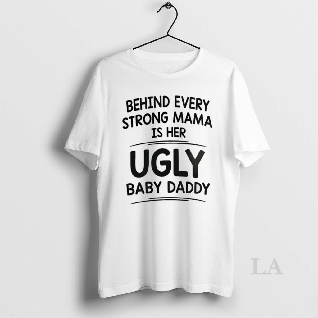 Original Behind Every Strong Mama Is Her Ugly Baby Daddy