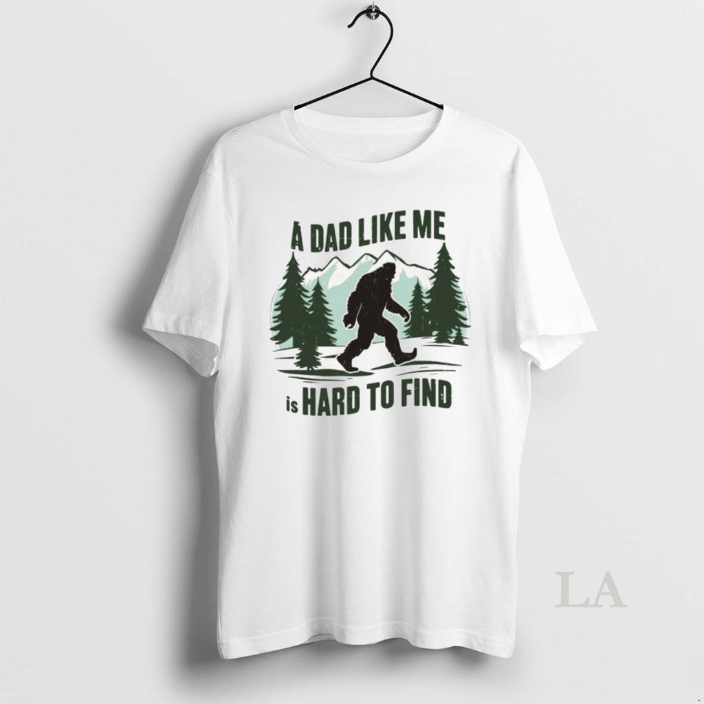 Original Funny Bigfoot A Dad Like Me Is Hard To Find Fathers Day