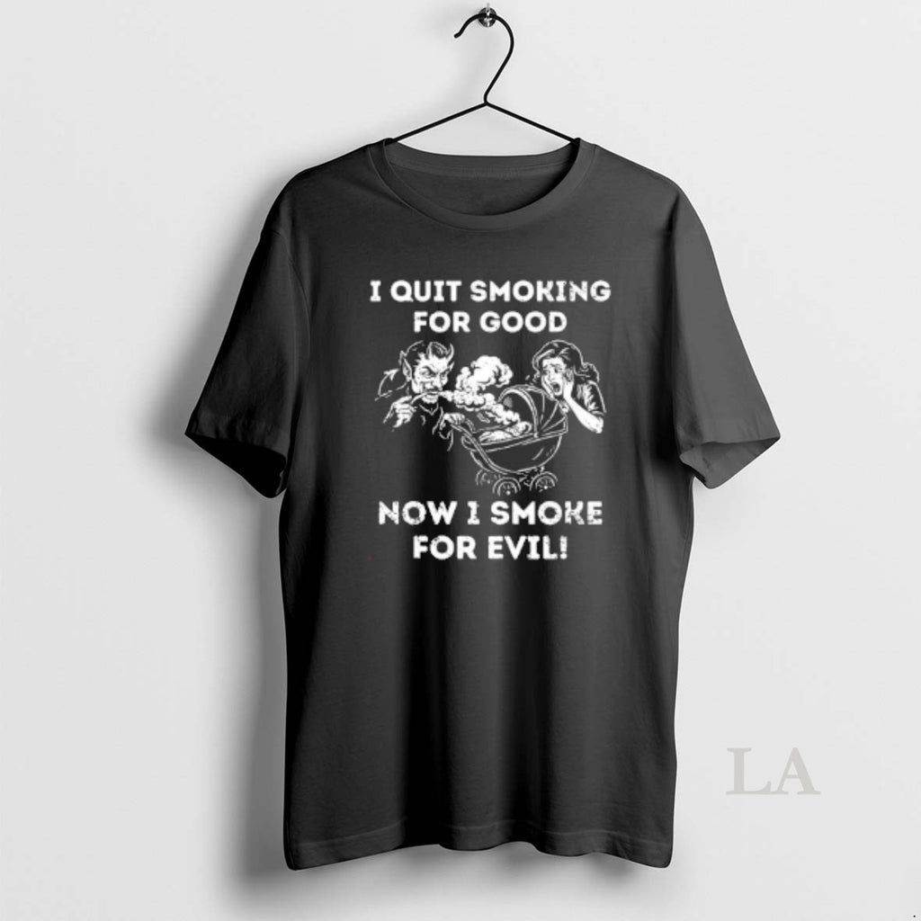 Original I Quit Smoking For Good Now I Smoke For Evil