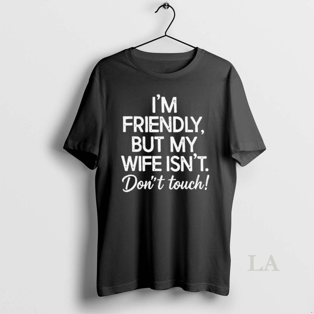 Original Im Friendly But My Wife Isnt Dont Touch
