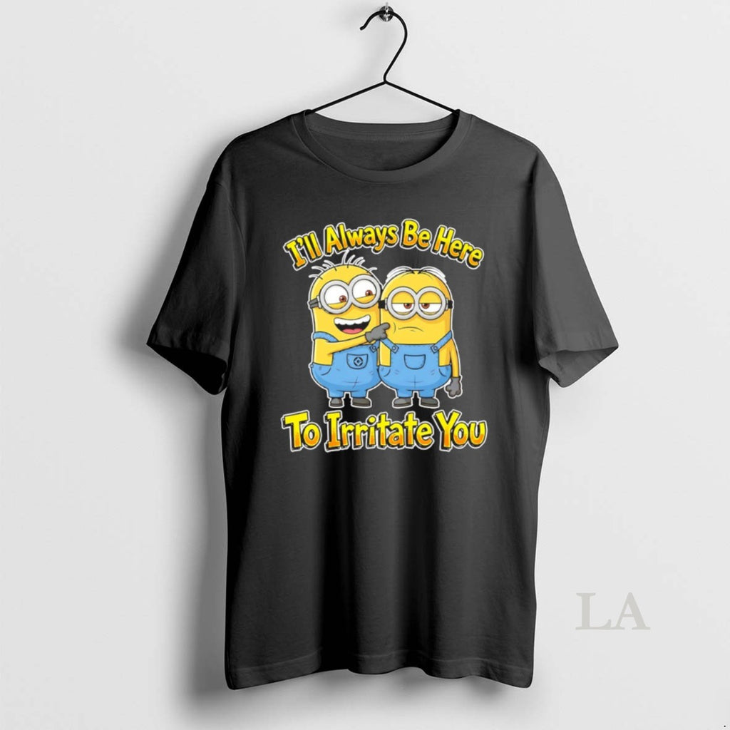 Original Minions Ill Always Be Here To Irritate You