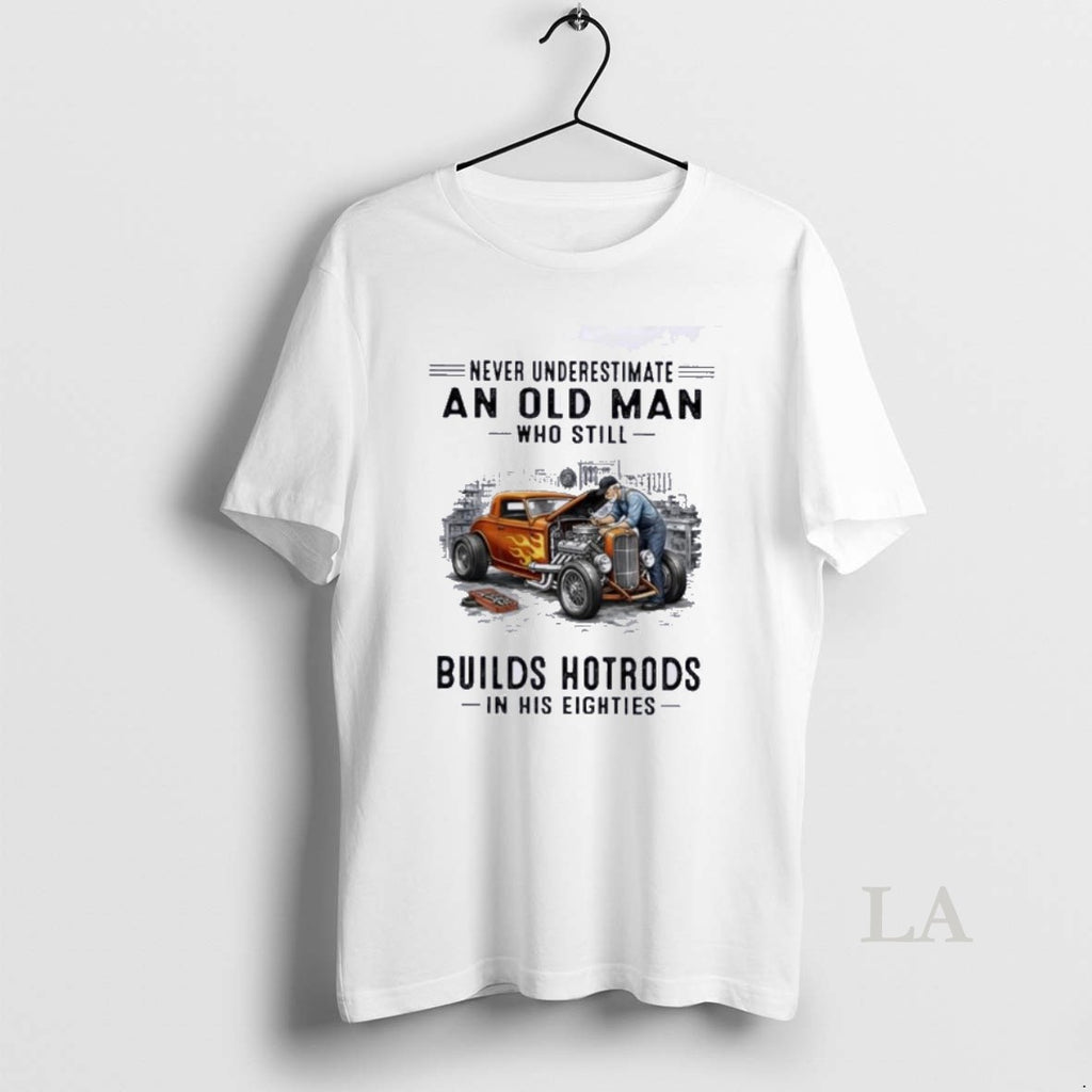 Original Never Underestimate An Old Man Who Still Builds Hotrods In His Eighties 80s