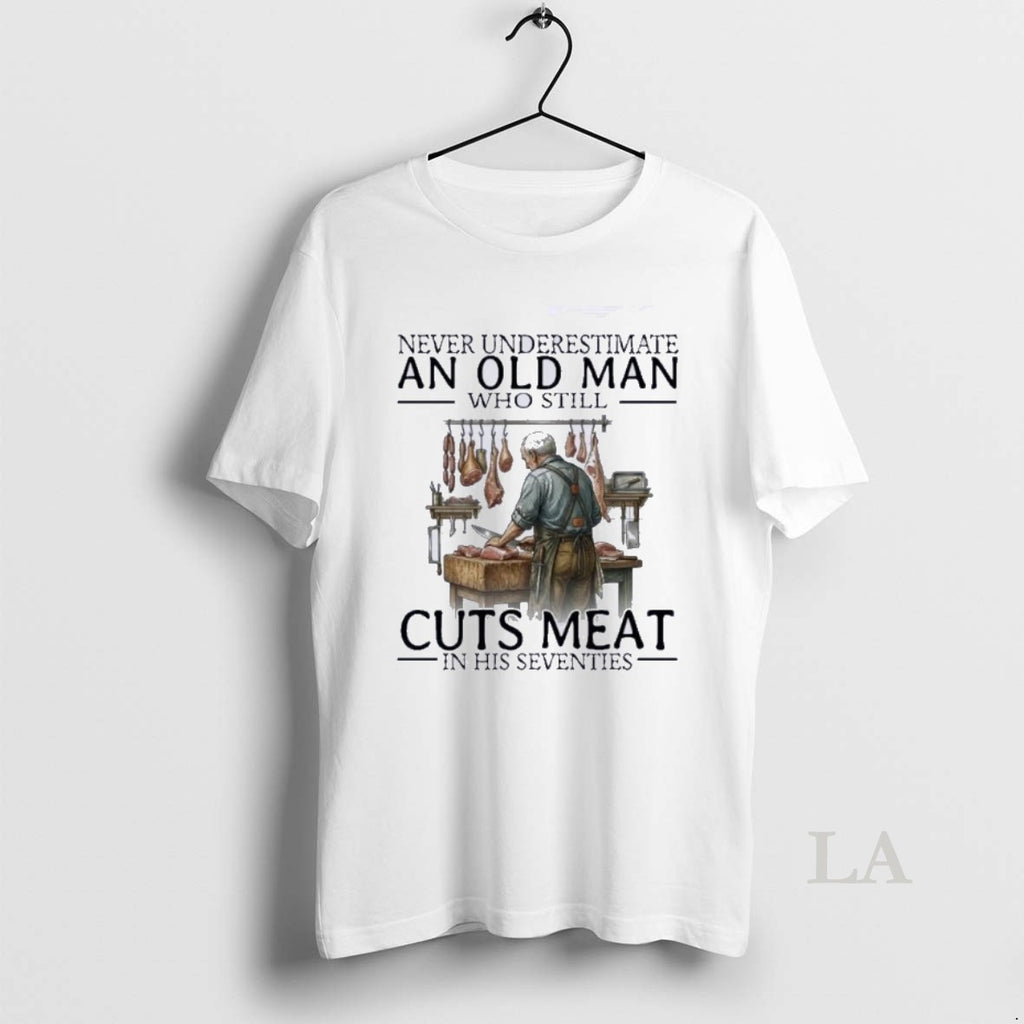 Original Never Underestimate An Old Man Who Still Cuts Meat In His Seventies