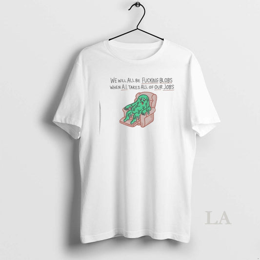 Original We Will All Be Fucking Blobs When Ai Takes All Of Our Jobs