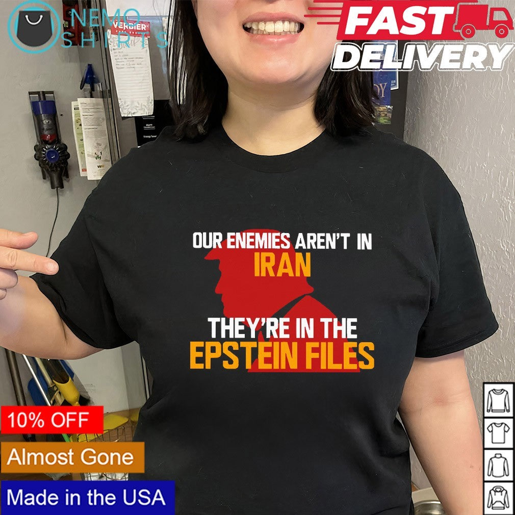 Our enemies aren’t in Iran they’re in the Epstein files Trump shirt
