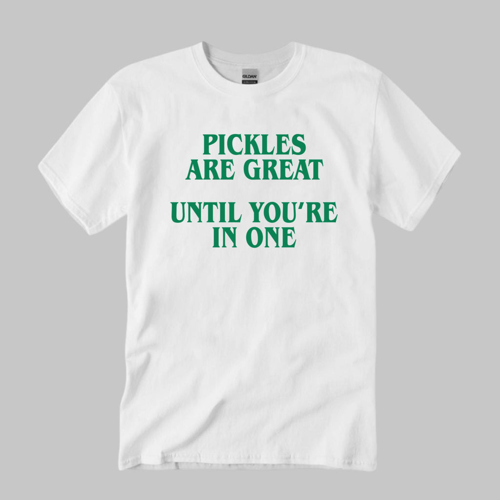 Pickles Are Great Until You’re In One T-Shirt