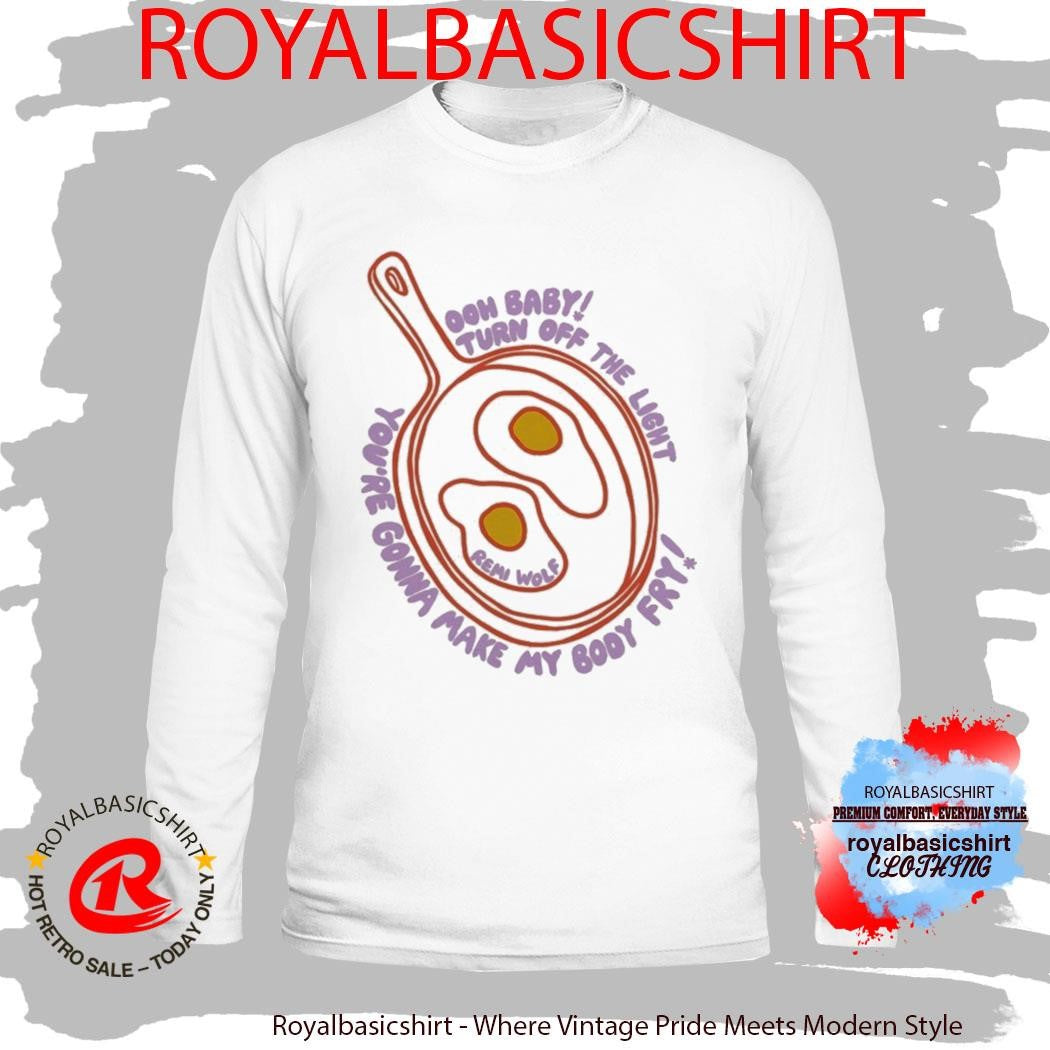 Remi Wolf Ooh Baby Turn Of The Light You’re Gonna Make My Body Fry Eggs And Frie Shirt