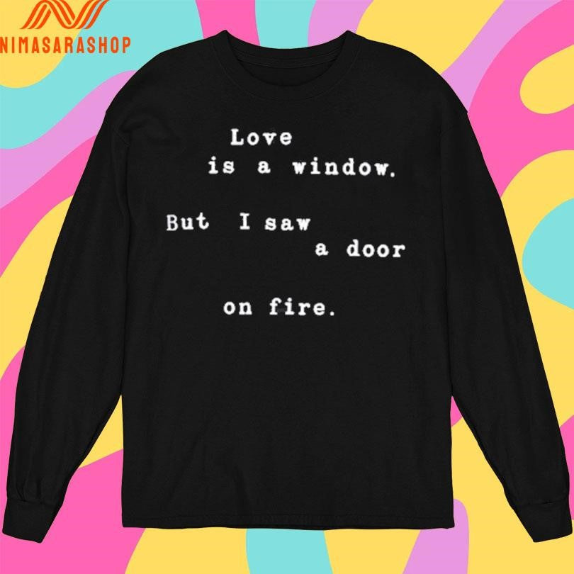 Rkive Love Is A Window But I Saw A Door On Fire Shirts