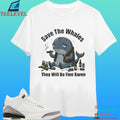 Save The Whales They Will Be Fine Karen Shirt