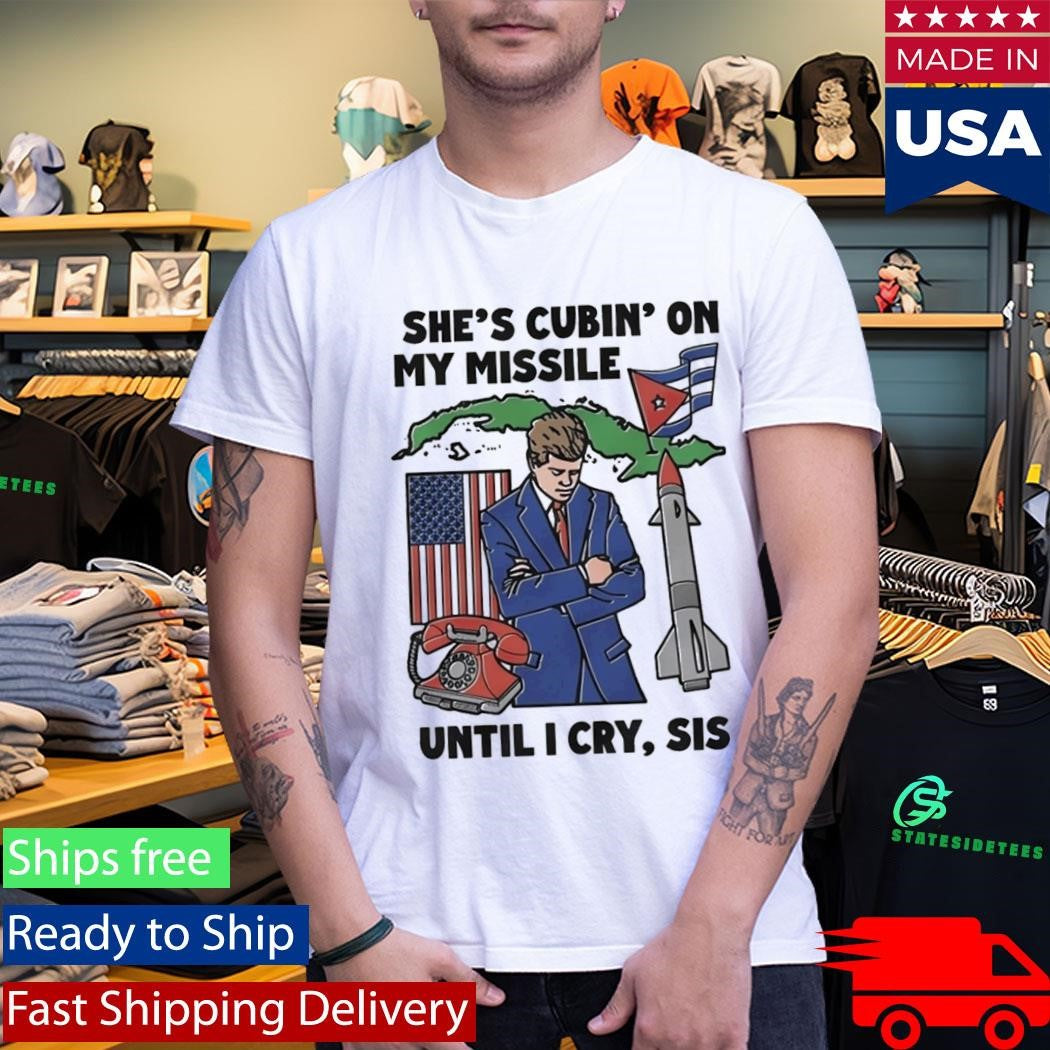 She’s Cubin’ On My Missile Until I Cry Sis Shirt