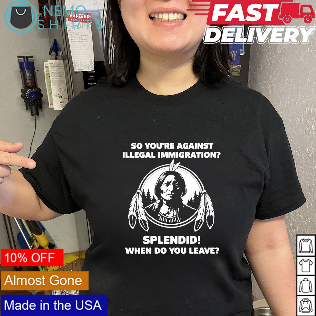 So you’re against illegal immigration Native American shirt