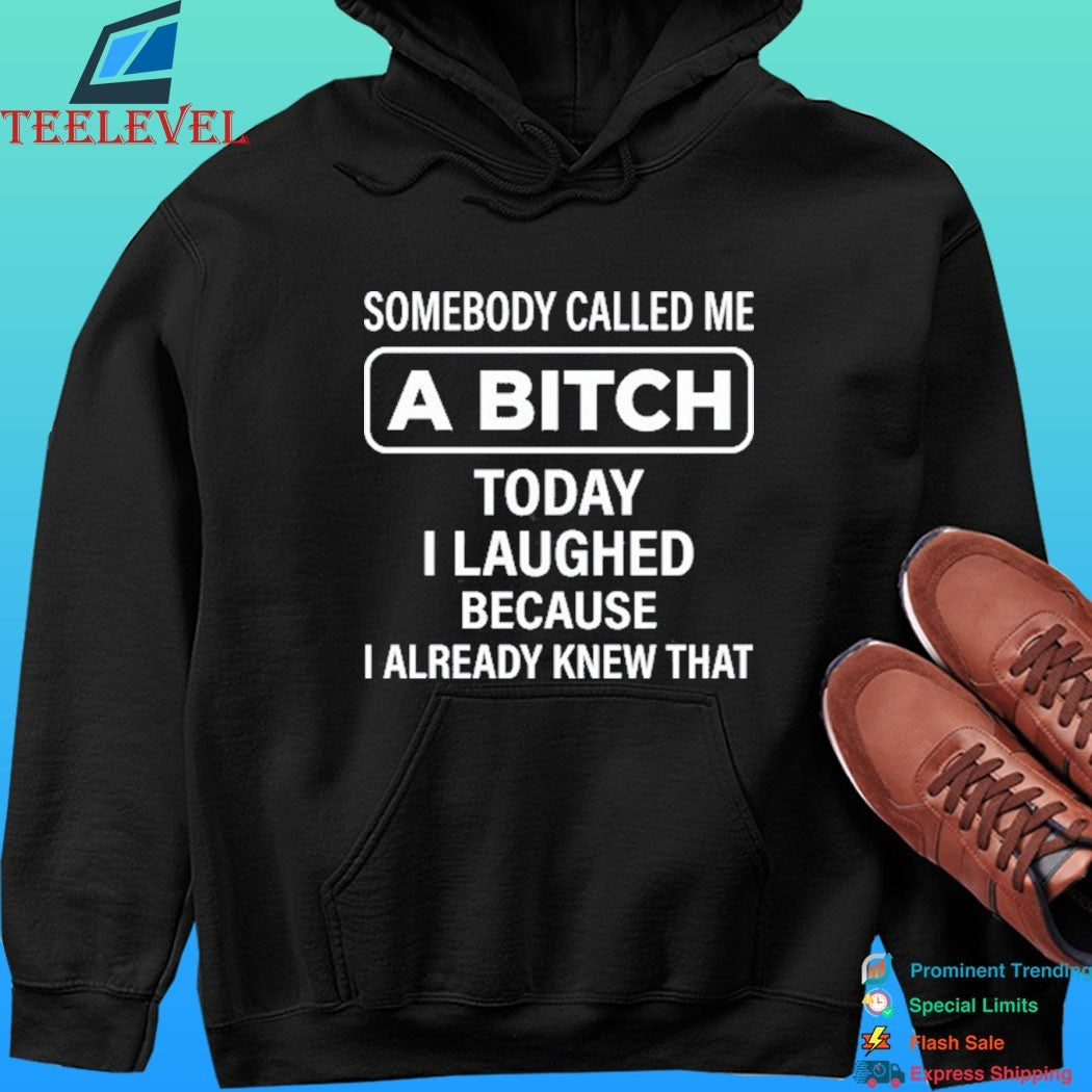 Somebody Called Me A Bitch Today I Laughed Because I Already Knew That Shirt