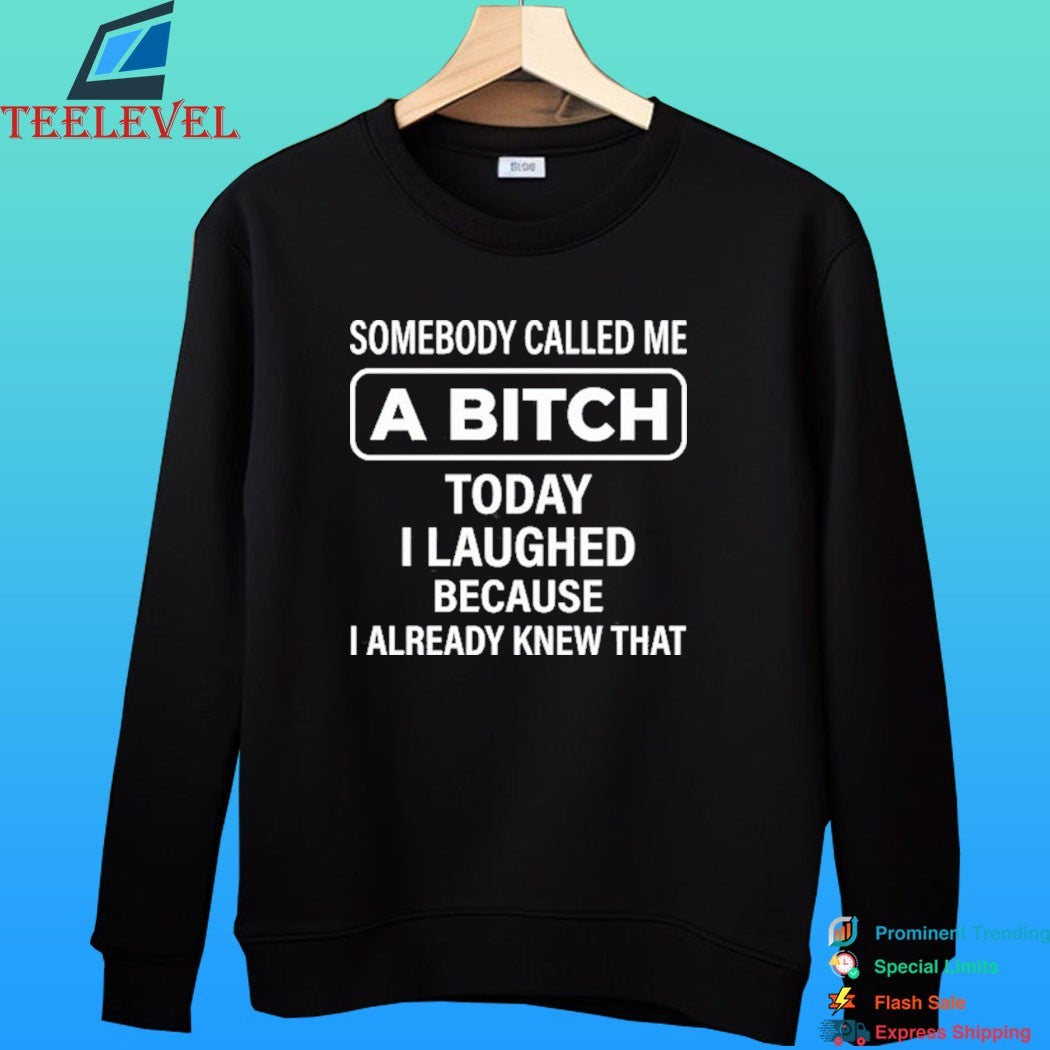 Somebody Called Me A Bitch Today I Laughed Because I Already Knew That Shirt