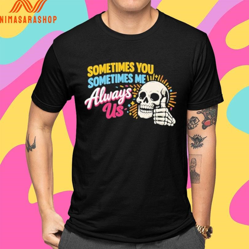 Sometimes You Sometimes Me Always Us Skull Shirts