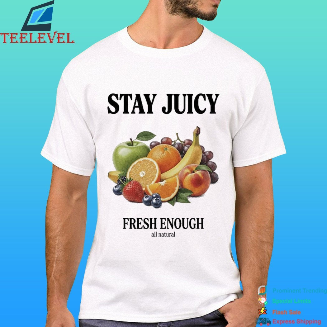 Stay Juicy, Fresh Enough All Natural Shirt