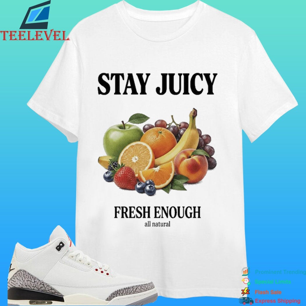 Stay Juicy, Fresh Enough All Natural Shirt