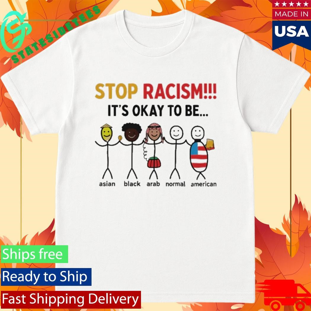 Stop Racism It’s Okay To Be Shirt