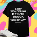 Stop Wondering If You’re Enough You’re Not Assholes Live Forever Shirts