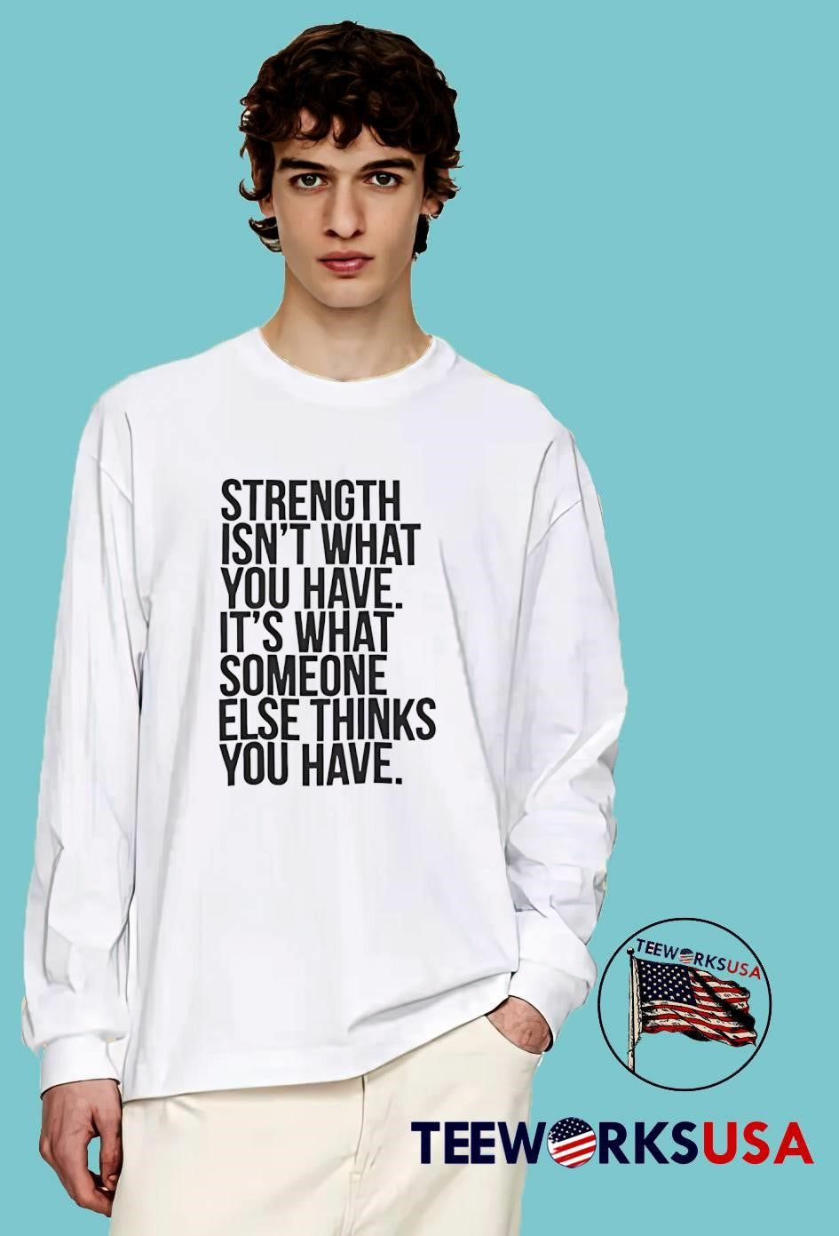 Strength isn’t what you have it’s what someone else thinks you have shirt