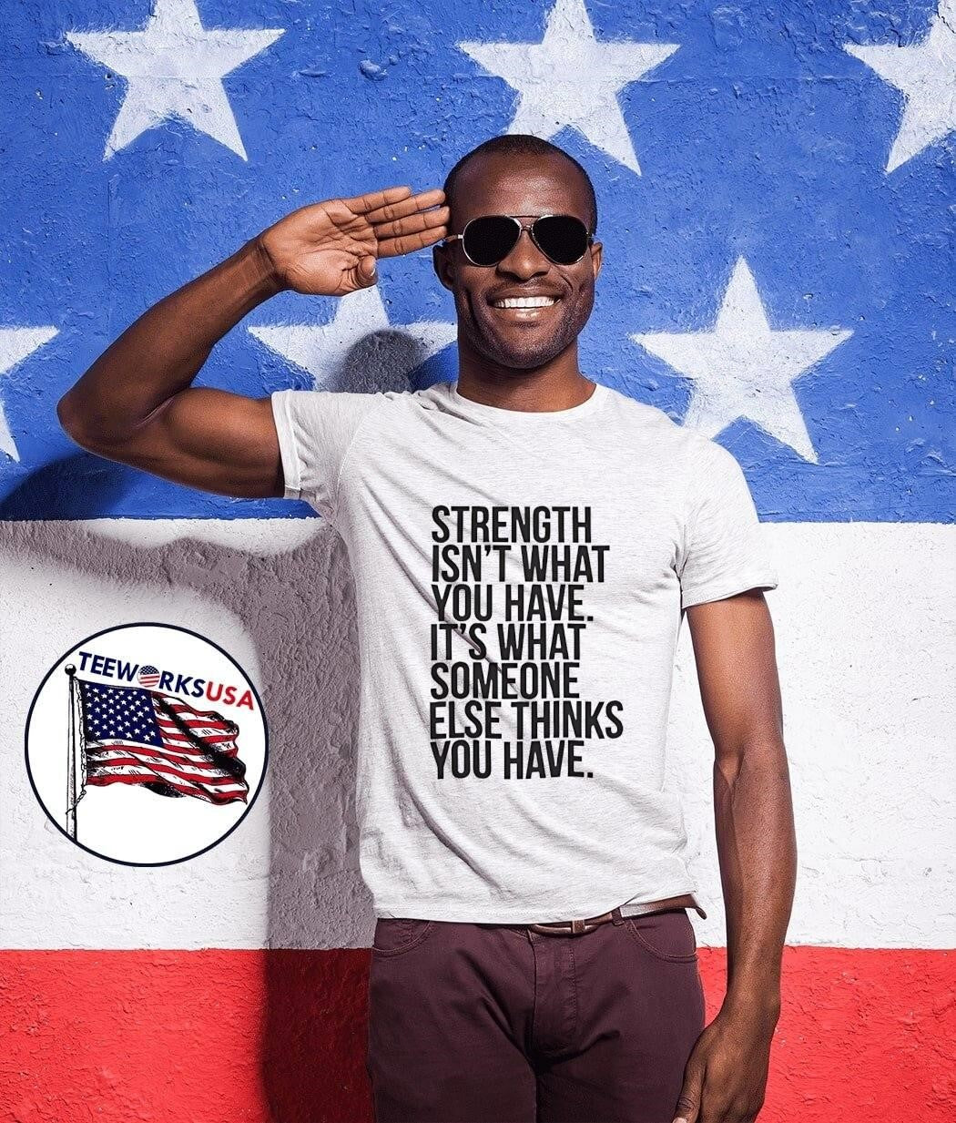 Strength isn’t what you have it’s what someone else thinks you have shirt