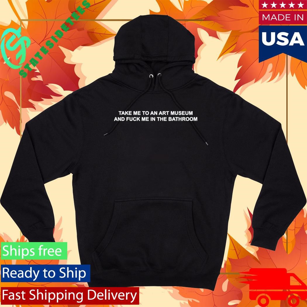 Take Me To An Art Museum And Fuck Me In The Bathroom Shirt