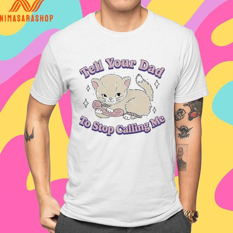 Tell Your Dad To Stop Calling Me Cat Shirts