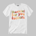 Thankful For You Fuckers Shirt
