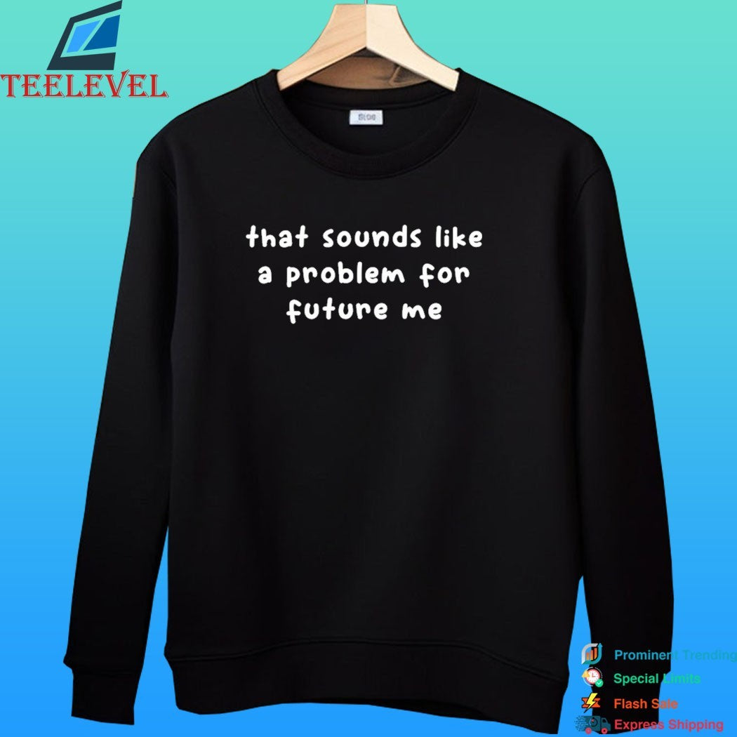 That Sounds Like A Problem For Future Me Shirt